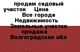 продам садовый участок  › Цена ­ 199 000 - Все города Недвижимость » Земельные участки продажа   . Волгоградская обл.